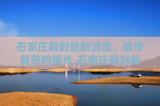 石家庄解封最新消息，城市复苏的曙光,石家庄解封最新消息今天