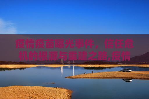 疫情疫苗曝光事件，信任危机的根源与重建之路,疫情疫苗曝光事件引发信任危机