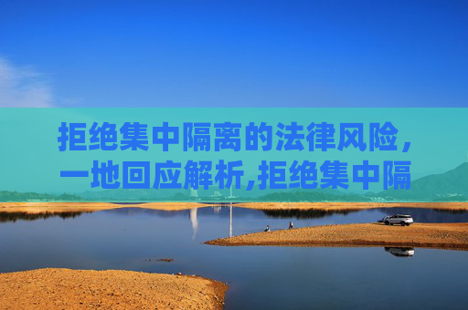拒绝集中隔离的法律风险，一地回应解析,拒绝集中隔离有何法律风险?一地回应