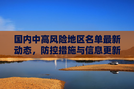 国内中高风险地区名单最新动态，防控措施与信息更新,国内中高风险地区名单最新