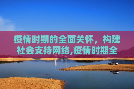 疫情时期的全面关怀，构建社会支持网络,疫情时期全面关怀