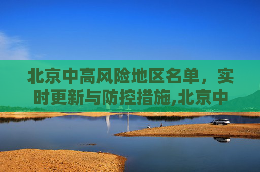北京中高风险地区名单，实时更新与防控措施,北京中高风险地区名单