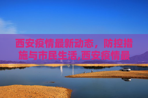 西安疫情最新动态，防控措施与市民生活,西安疫情最新动态