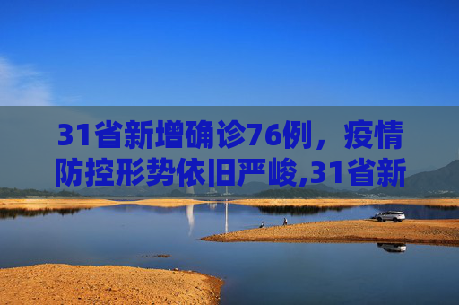 31省新增确诊76例，疫情防控形势依旧严峻,31省新增确诊76例