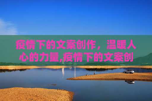 疫情下的文案创作，温暖人心的力量,疫情下的文案创作