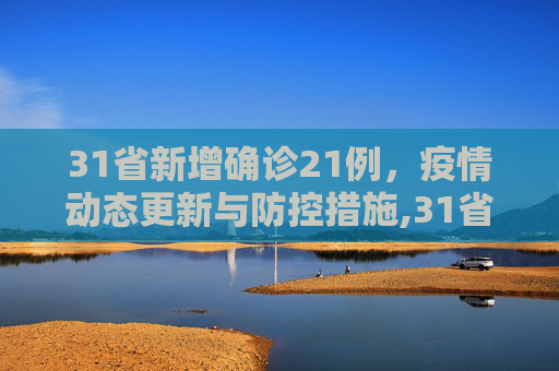31省新增确诊21例，疫情动态更新与防控措施,31省新增确诊21例