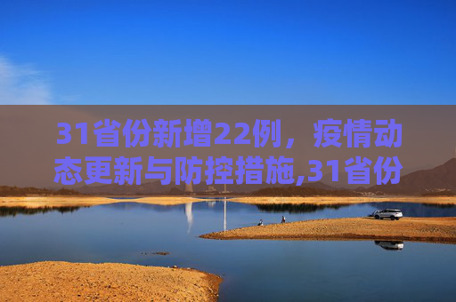 31省份新增22例，疫情动态更新与防控措施,31省份新增22例