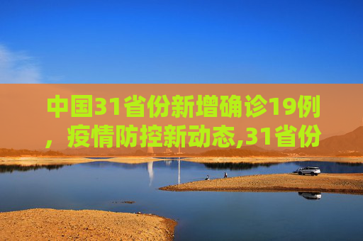 中国31省份新增确诊19例，疫情防控新动态,31省份新增确诊19例