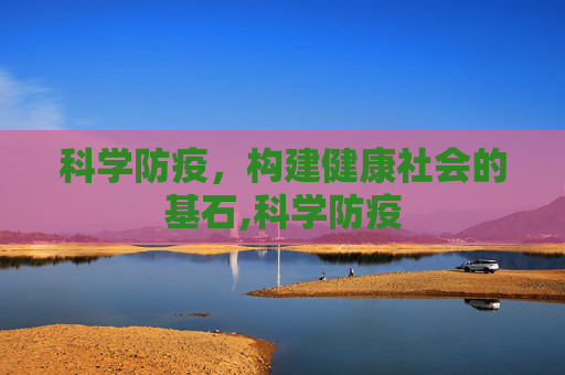 科学防疫，构建健康社会的基石,科学防疫