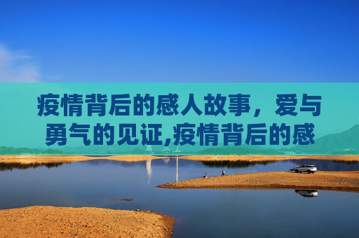 疫情背后的感人故事，爱与勇气的见证,疫情背后的感人故事