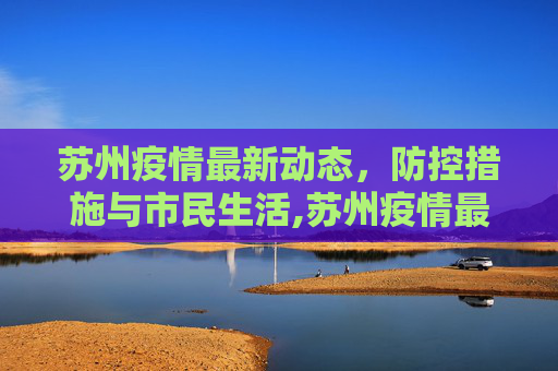 苏州疫情最新动态，防控措施与市民生活,苏州疫情最新