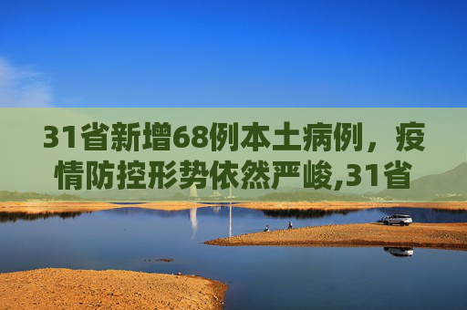 31省新增68例本土病例，疫情防控形势依然严峻,31省新增68例本土