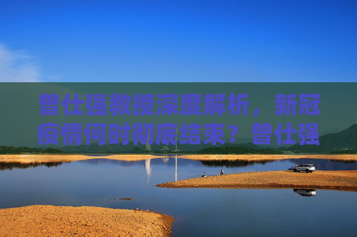 曾仕强教授深度解析，新冠疫情何时彻底结束？曾仕强谈新冠疫情何时彻底结束