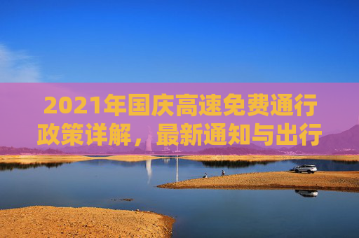 2021年国庆高速免费通行政策详解，最新通知与出行指南,国庆高速免费时间2021最新通知