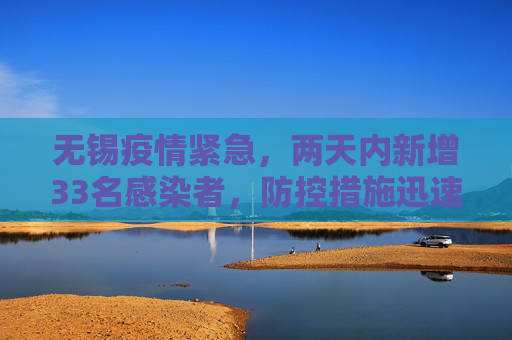 无锡疫情紧急，两天内新增33名感染者，防控措施迅速升级,无锡2天增33名感染者