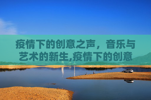 疫情下的创意之声，音乐与艺术的新生,疫情下的创意之声