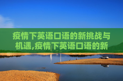 疫情下英语口语的新挑战与机遇,疫情下英语口语的新挑战与机遇
