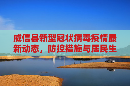 威信县新型冠状病毒疫情最新动态，防控措施与居民生活,威信县新型冠状病毒最新消息