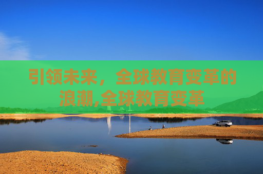 引领未来，全球教育变革的浪潮,全球教育变革