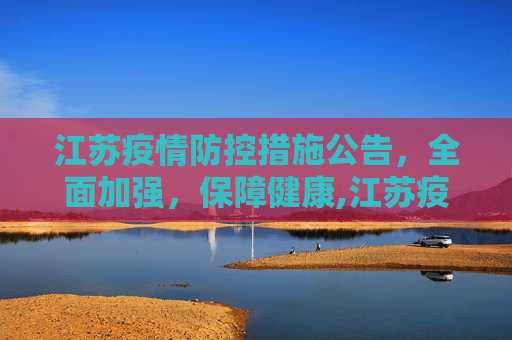江苏疫情防控措施公告，全面加强，保障健康,江苏疫情防控措施公告