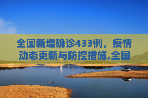 全国新增确诊433例，疫情动态更新与防控措施,全国新增确诊433例