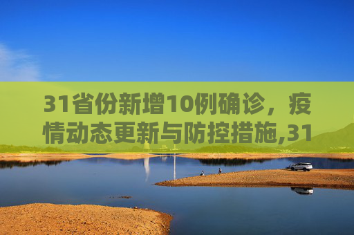 31省份新增10例确诊，疫情动态更新与防控措施,31省份新增10例确诊