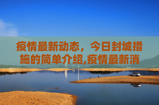 疫情最新动态，今日封城措施的简单介绍,疫情最新消息今天封城了的简单介绍