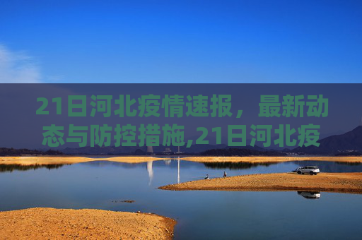 21日河北疫情速报，最新动态与防控措施,21日河北疫情速报