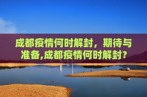 成都疫情何时解封，期待与准备,成都疫情何时解封？