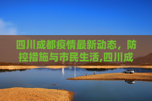 四川成都疫情最新动态，防控措施与市民生活,四川成都的最新疫情