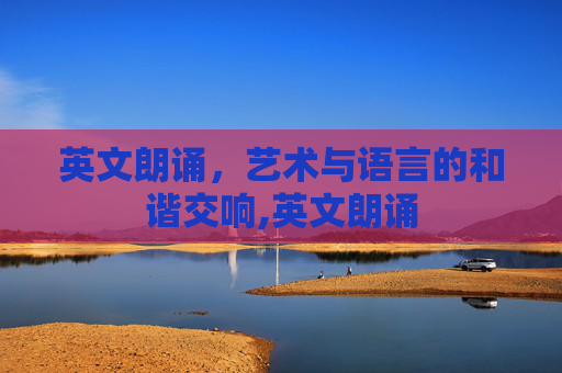 英文朗诵，艺术与语言的和谐交响,英文朗诵