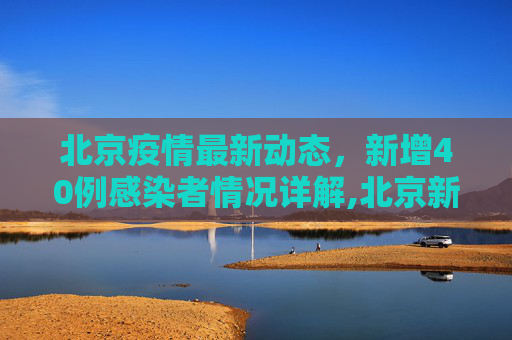 北京疫情最新动态，新增40例感染者情况详解,北京新增40例感染者详情
