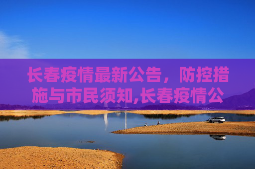 长春疫情最新公告，防控措施与市民须知,长春疫情公告最新