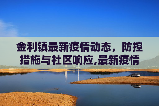 金利镇最新疫情动态，防控措施与社区响应,最新疫情金利