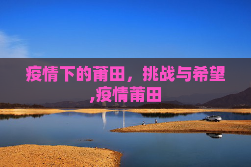 疫情下的莆田，挑战与希望,疫情莆田
