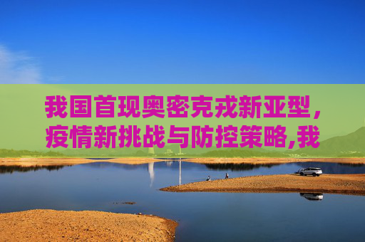 我国首现奥密克戎新亚型，疫情新挑战与防控策略,我国首现奥密克戎新亚型