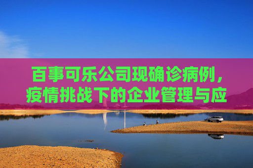 百事可乐公司现确诊病例，疫情挑战下的企业管理与应对,百事可乐公司现确诊病例