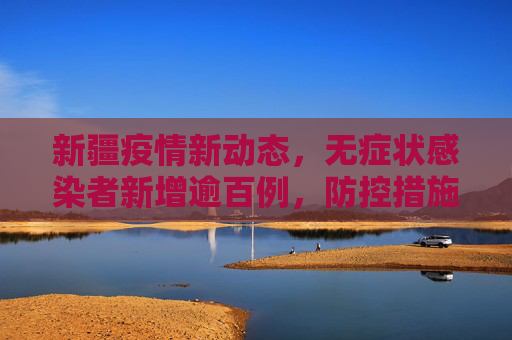 新疆疫情新动态，无症状感染者新增逾百例，防控措施加强,新疆无症状新增100多例