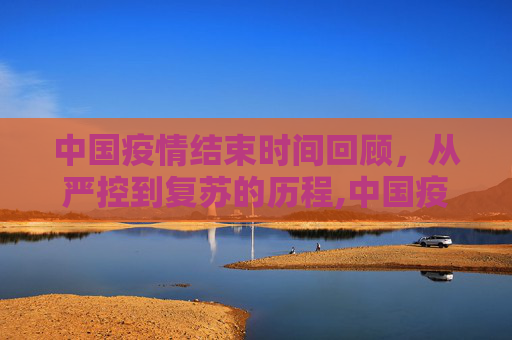 中国疫情结束时间回顾，从严控到复苏的历程,中国疫情结束时间回顾