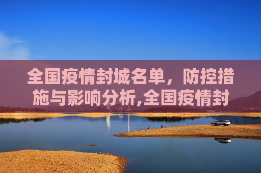 全国疫情封城名单，防控措施与影响分析,全国疫情封城名单