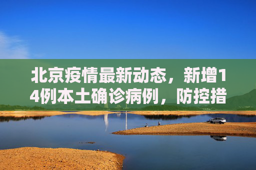 北京疫情最新动态，新增14例本土确诊病例，防控措施持续加强,北京新增14例本土确诊