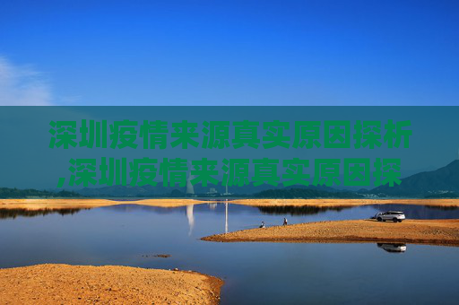 深圳疫情来源真实原因探析,深圳疫情来源真实原因探析