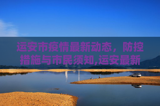 运安市疫情最新动态，防控措施与市民须知,运安最新疫情