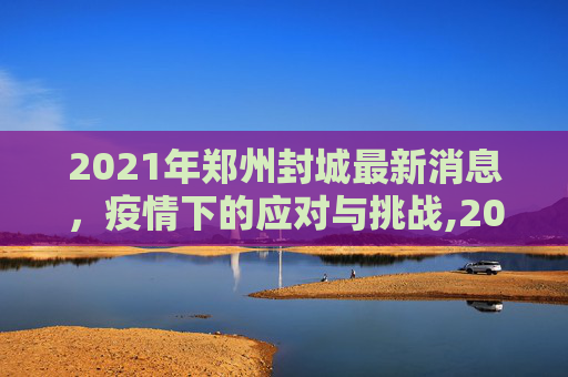 2021年郑州封城最新消息，疫情下的应对与挑战,2021年郑州封城最新消息