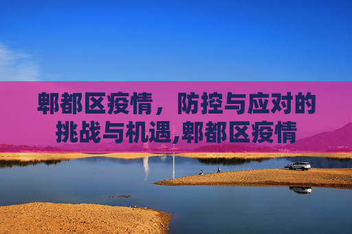 郫都区疫情，防控与应对的挑战与机遇,郫都区疫情