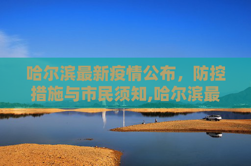 哈尔滨最新疫情公布，防控措施与市民须知,哈尔滨最新疫情公布