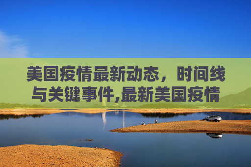 美国疫情最新动态，时间线与关键事件,最新美国疫情发生时间