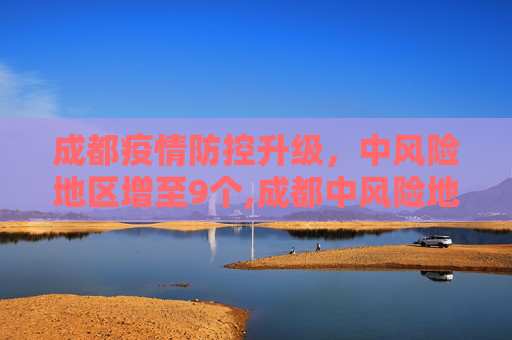 成都疫情防控升级，中风险地区增至9个,成都中风险地区增至9个