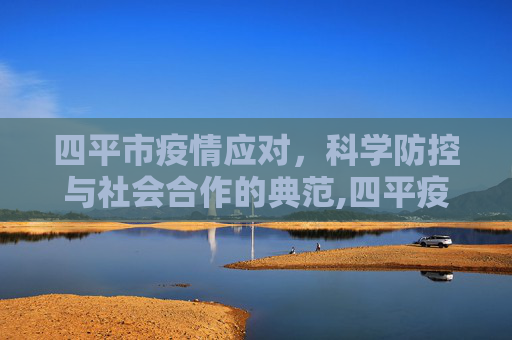 四平市疫情应对，科学防控与社会合作的典范,四平疫情