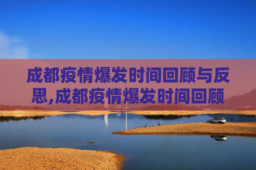 成都疫情爆发时间回顾与反思,成都疫情爆发时间回顾与反思